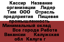 Кассир › Название организации ­ Лидер Тим, ООО › Отрасль предприятия ­ Пищевая промышленность › Минимальный оклад ­ 20 000 - Все города Работа » Вакансии   . Калужская обл.,Калуга г.